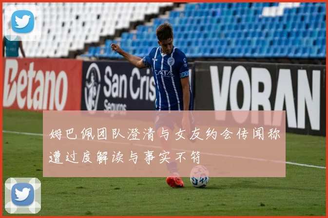 姆巴佩团队澄清与女友约会传闻称遭过度解读与事实不符