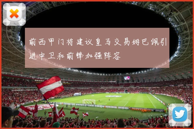 前西甲门将建议皇马交易姆巴佩引进中卫和前锋加强阵容