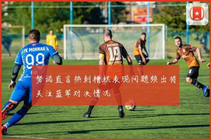 努诺直言热刺糟糕表现问题频出将关注蓝军对决情况