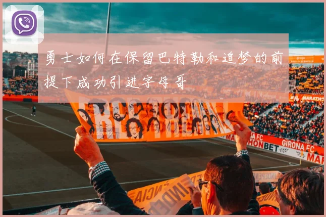 勇士如何在保留巴特勒和追梦的前提下成功引进字母哥