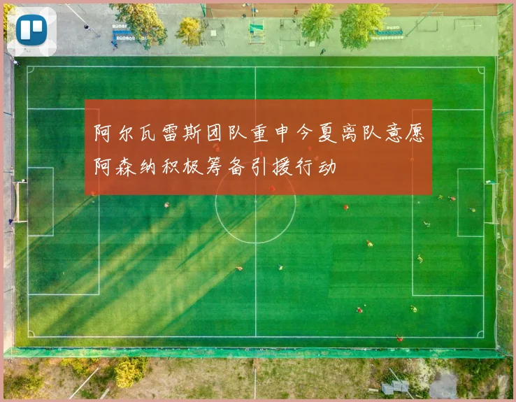 阿尔瓦雷斯团队重申今夏离队意愿阿森纳积极筹备引援行动
